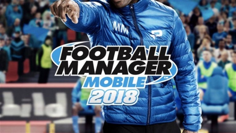 Football Manager 2018 llega a Android, ¡descárgalo ya en Google Play!