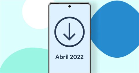 La actualización Android de abril de 2022 ya se puede descargar, todas las novedades